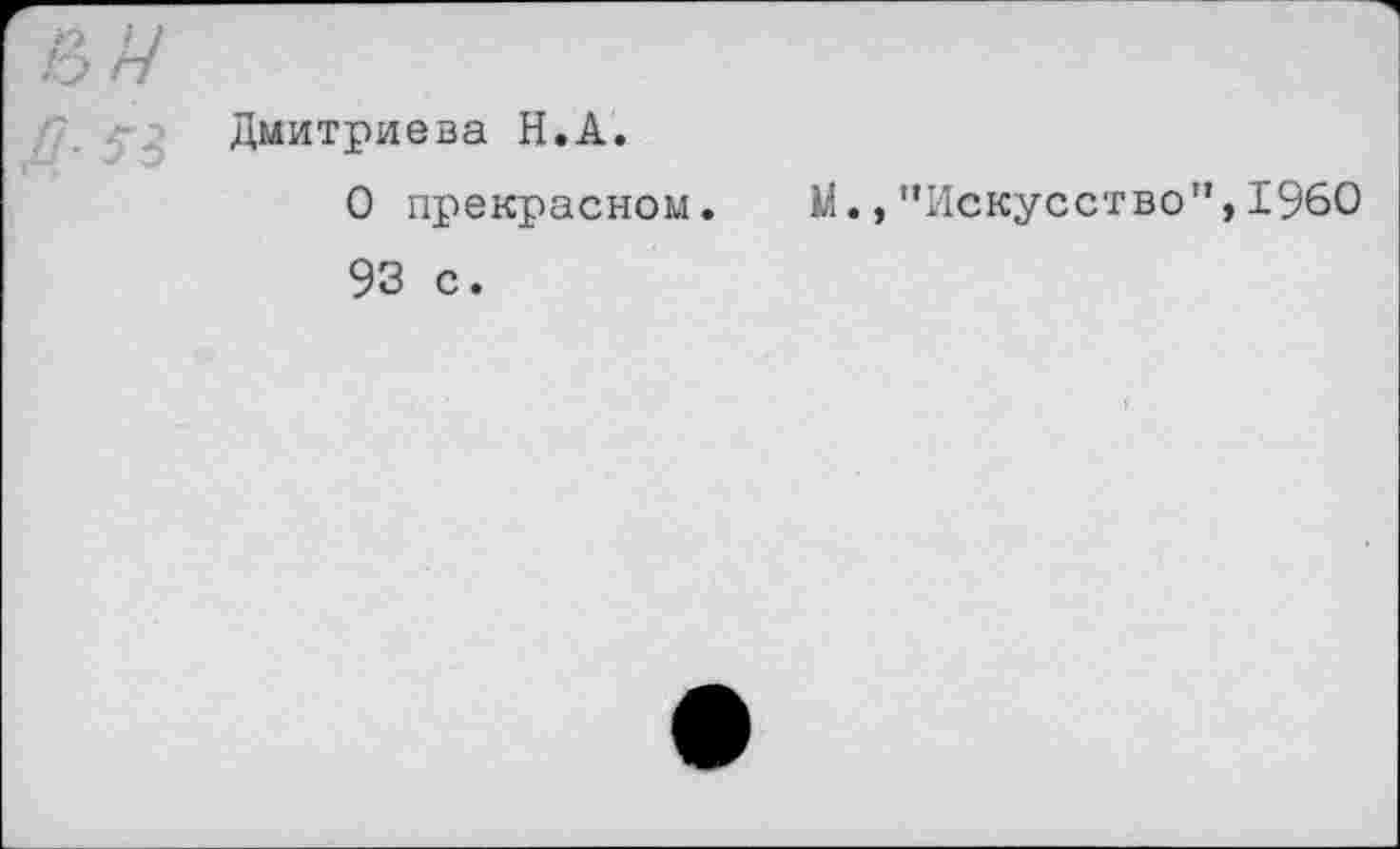 ﻿Дмитриева H.А.
О прекрасном. 93 с.
М., ’’Искусство”, I960